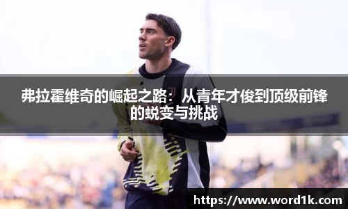 弗拉霍维奇的崛起之路：从青年才俊到顶级前锋的蜕变与挑战